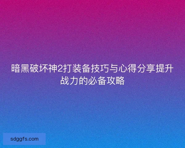 暗黑破坏神2打装备技巧与心得分享提升战力的必备攻略